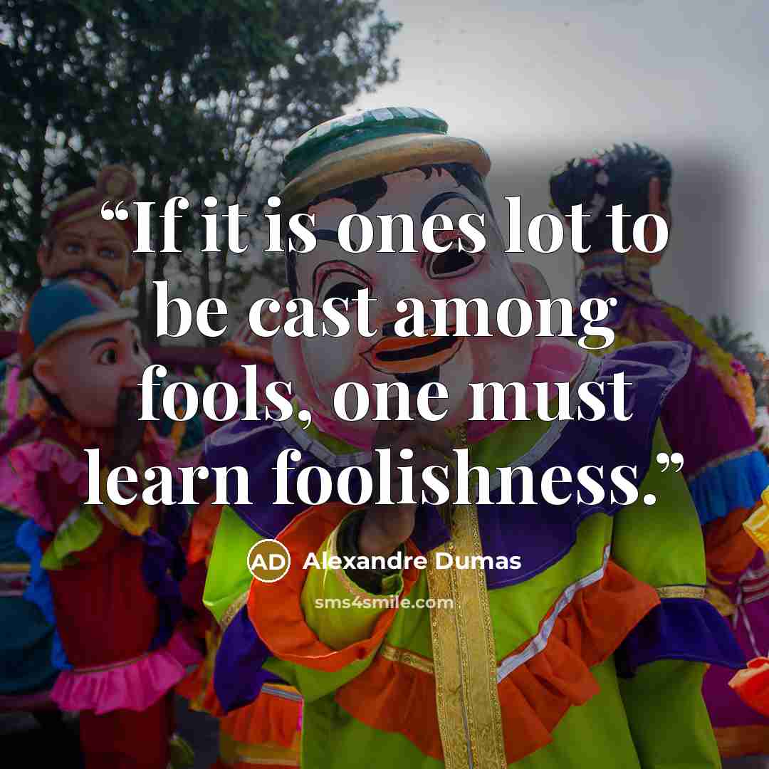 “If it is ones lot to be cast among fools, one must learn foolishness.” quote by Alexandre Dumas