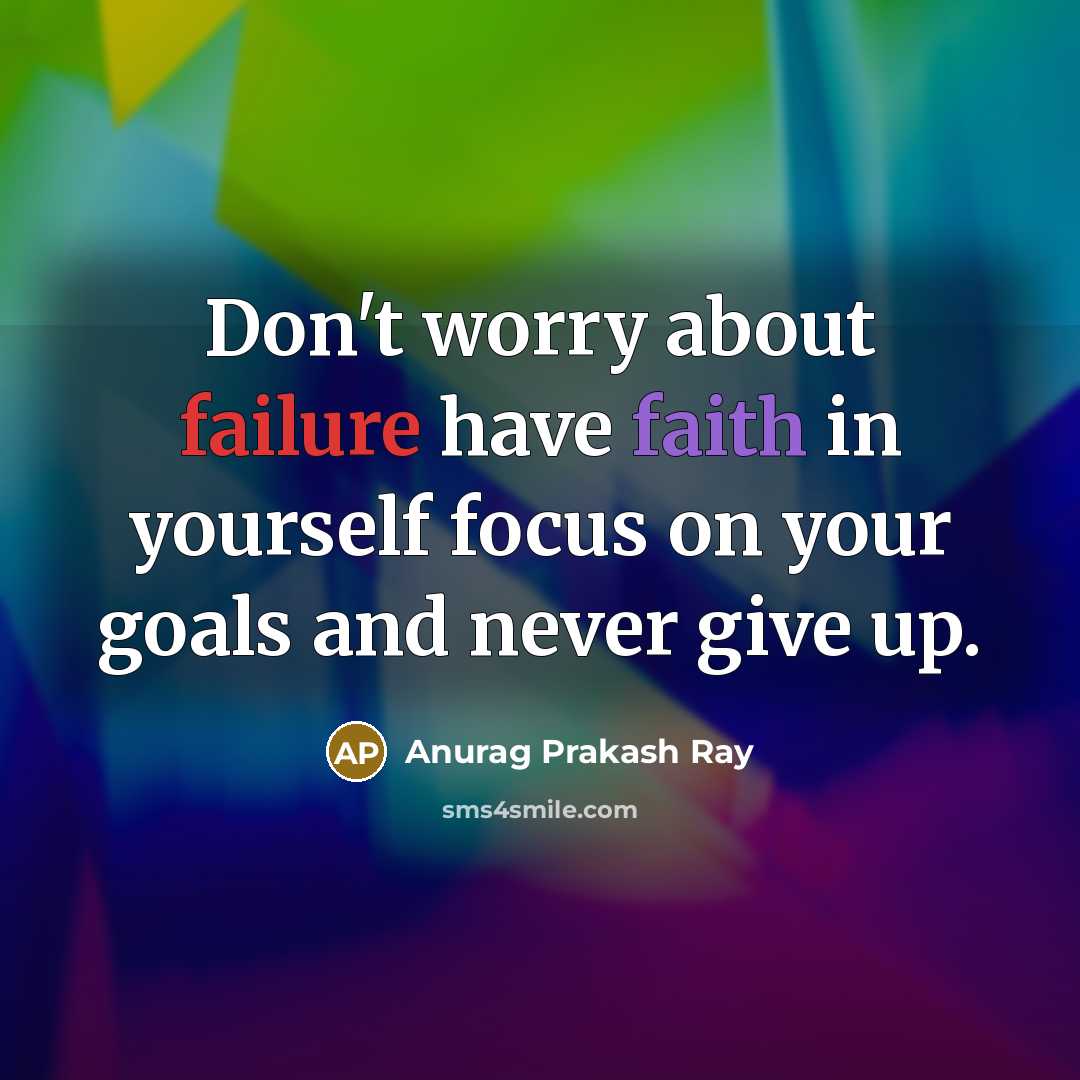 “Don't worry about failure have faith in yourself focus on your goals and never give up.” quote by Anurag Prakash Ray