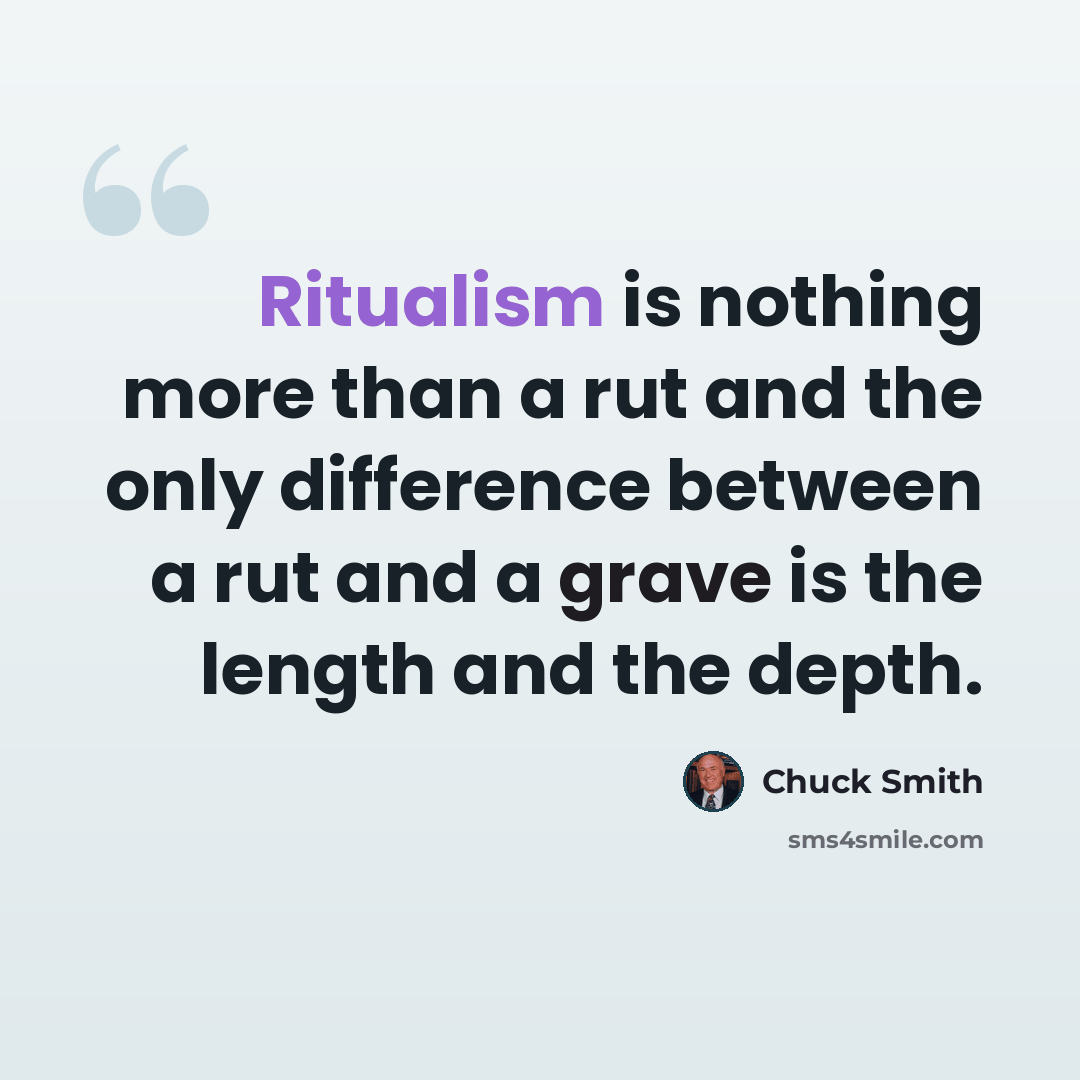 “Ritualism is nothing more than a rut and the only difference between a rut and a grave is the length and the depth.” quote by Chuck Smith