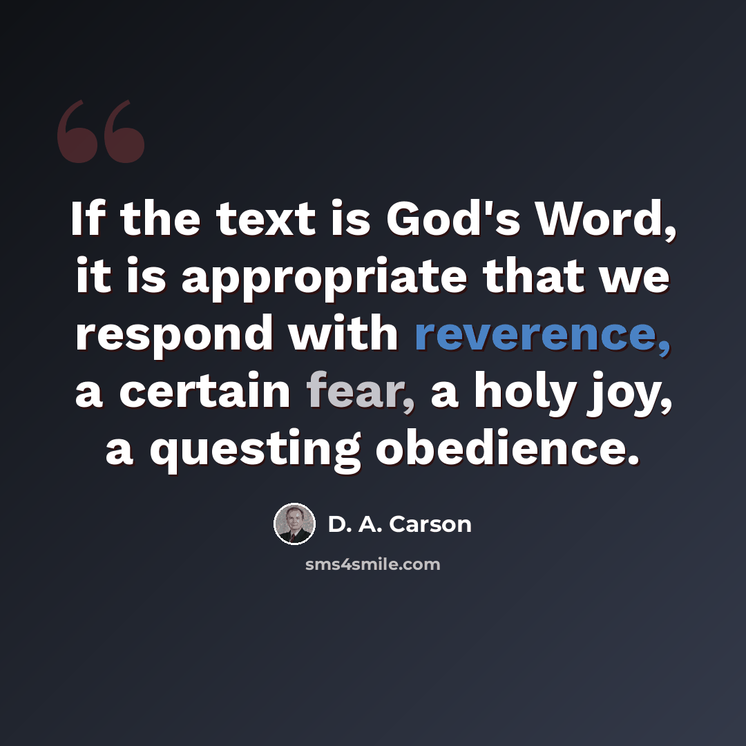“If the text is God's Word, it is appropriate that we respond with reverence, a certain fear, a holy joy, a questing obedience.” quote by D. A. Carson