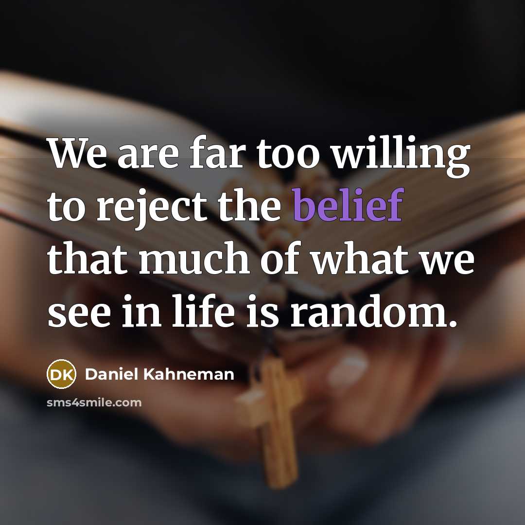 “We are far too willing to reject the belief that much of what we see in life is random.” quote by Daniel Kahneman