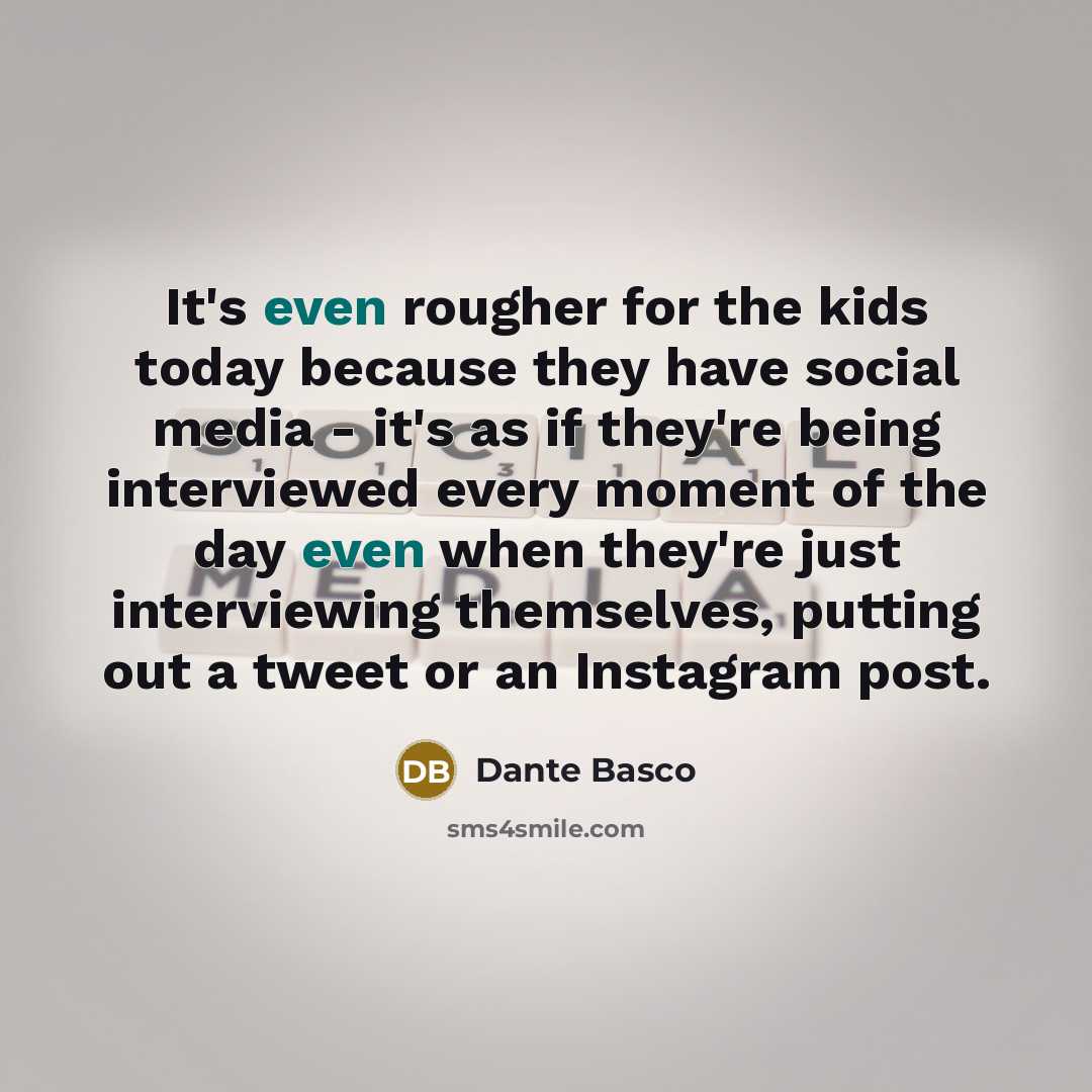 “It's even rougher for the kids today because they have social media - it's as if they're being interviewed every moment of the day even when they're just interviewing themselves, putting out a tweet or an Instagram post.” quote by Dante Basco