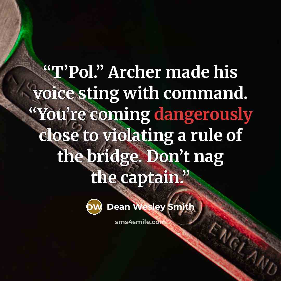 “T’Pol.” Archer made his voice sting with command. “You’re coming dangerously close to violating a rule of the bridge. Don’t nag the captain.” quote by Dean Wesley Smith