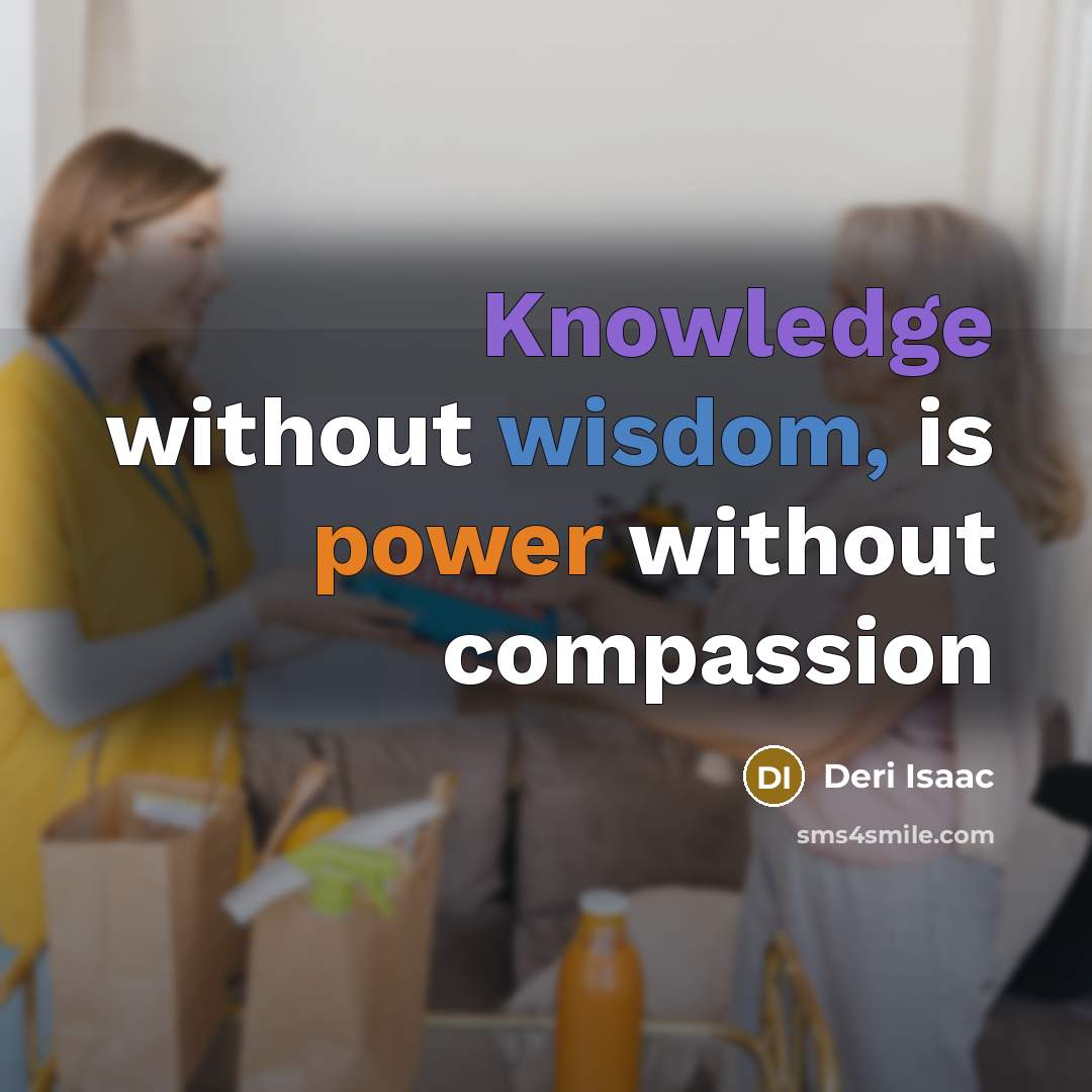 “Knowledge without wisdom, is power without compassion” quote by Deri Isaac