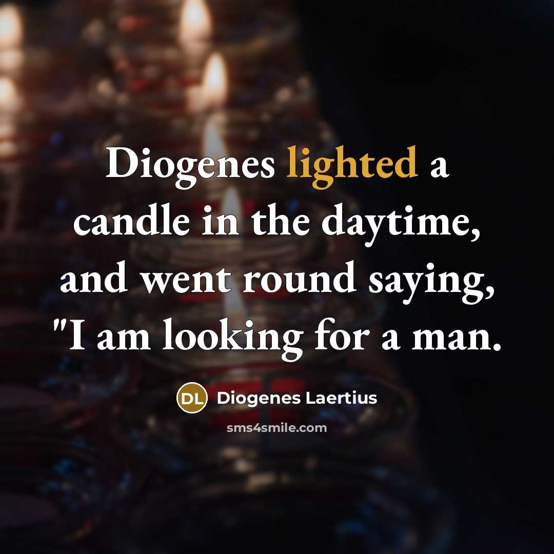 “Diogenes lighted a candle in the daytime, and went round saying, "I am looking for a man.” quote by Diogenes Laertius
