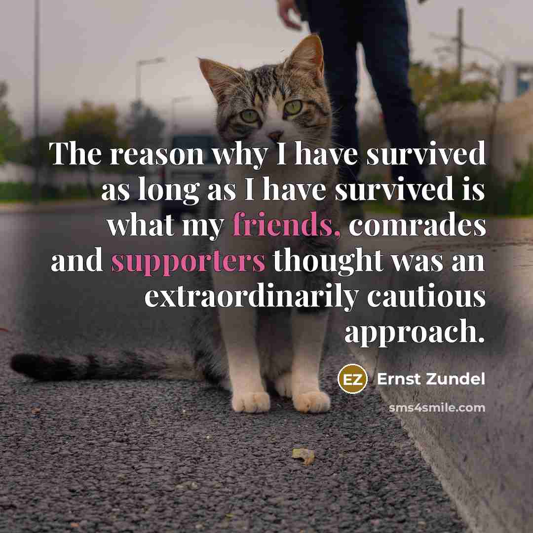 “The reason why I have survived as long as I have survived is what my friends, comrades and supporters thought was an extraordinarily cautious approach.” quote by Ernst Zundel