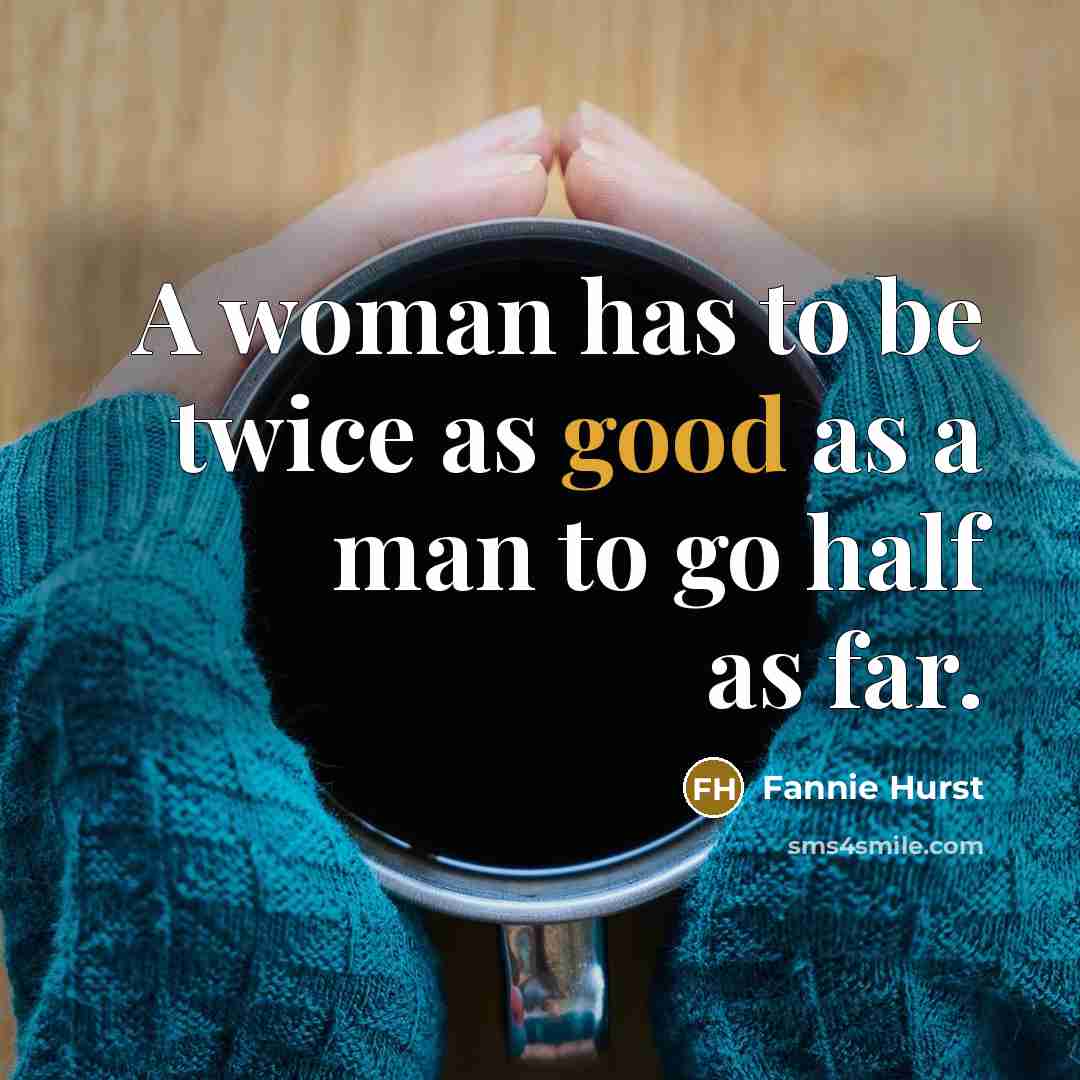 “A woman has to be twice as good as a man to go half as far.” quote by Fannie Hurst