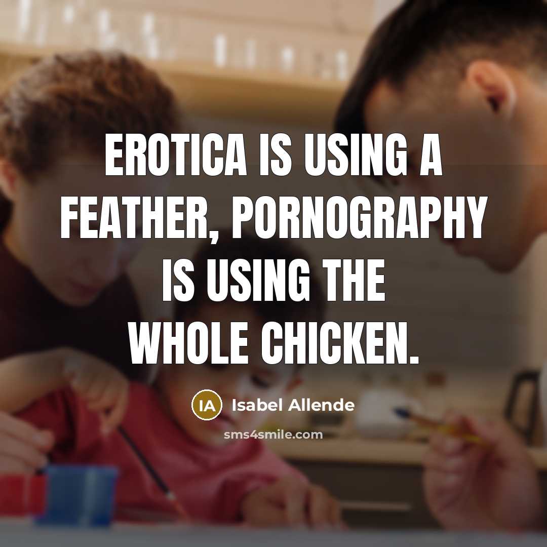“Erotica is using a feather, pornography is using the whole chicken.” quote by Isabel Allende