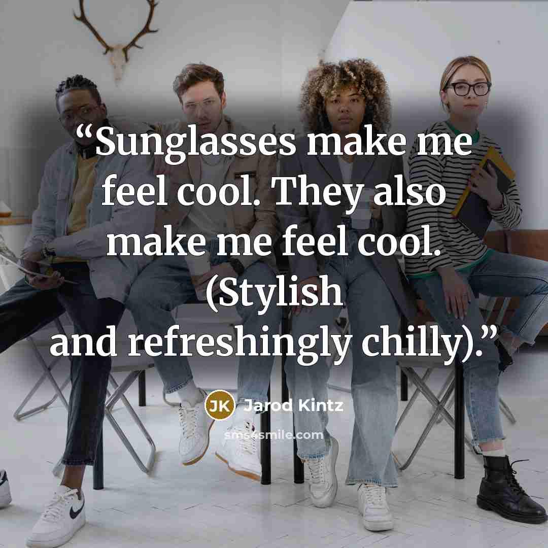 “Sunglasses make me feel cool. They also make me feel cool. (Stylish and refreshingly chilly).” quote by Jarod Kintz