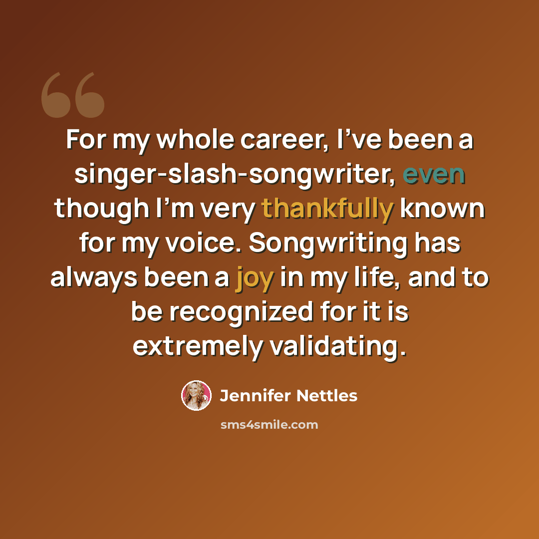 “For my whole career, I've been a singer-slash-songwriter, even though I'm very thankfully known for my voice. Songwriting has always been a joy in my life, and to be recognized for it is extremely validating.” quote by Jennifer Nettles