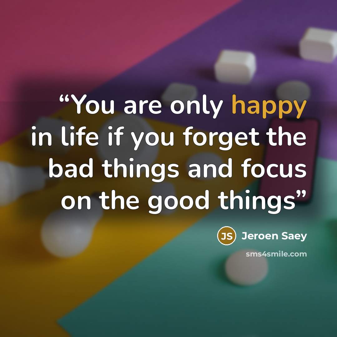 “You are only happy in life if you forget the bad things and focus on the good things” quote by Jeroen Saey