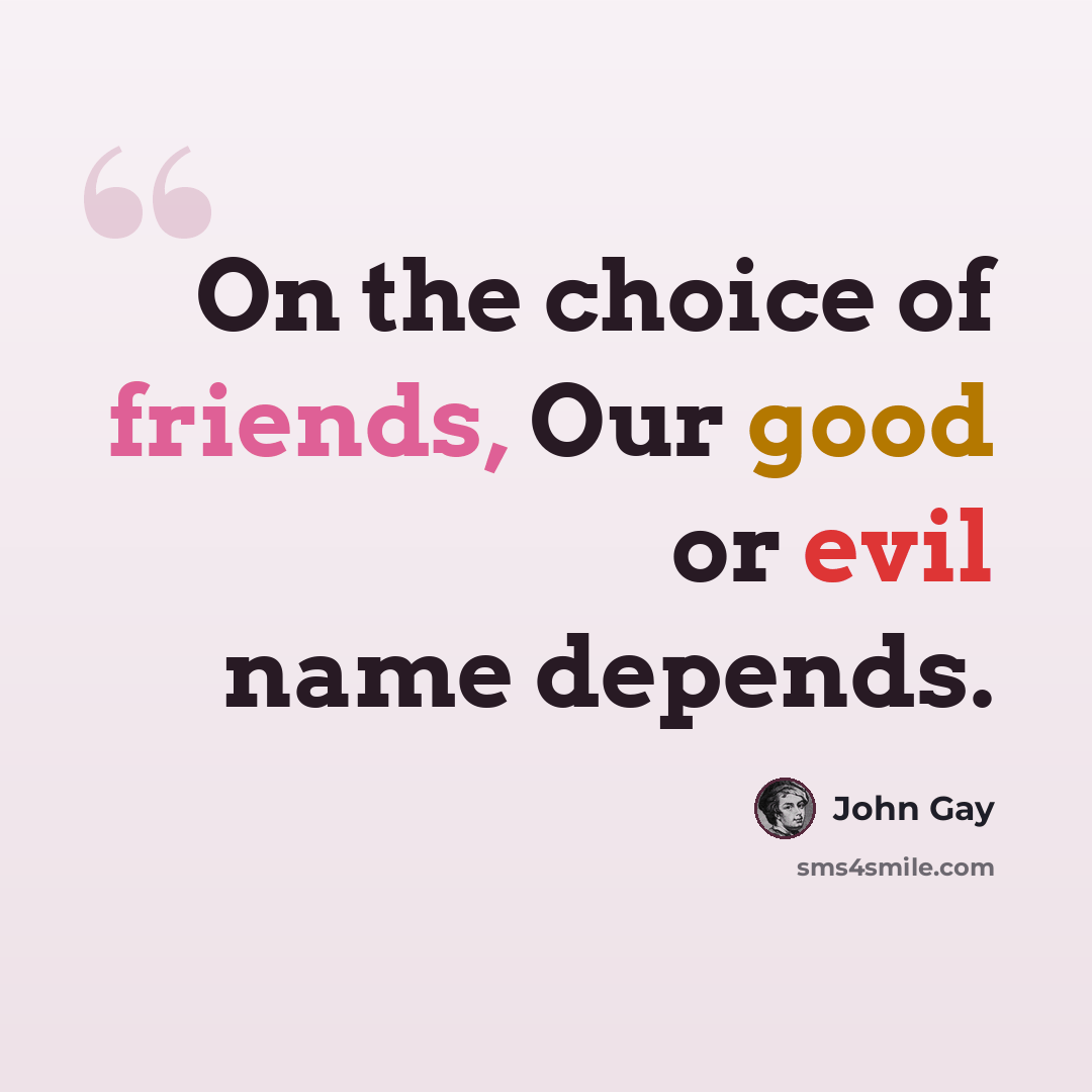 “On the choice of friends, Our good or evil name depends.” quote by John Gay