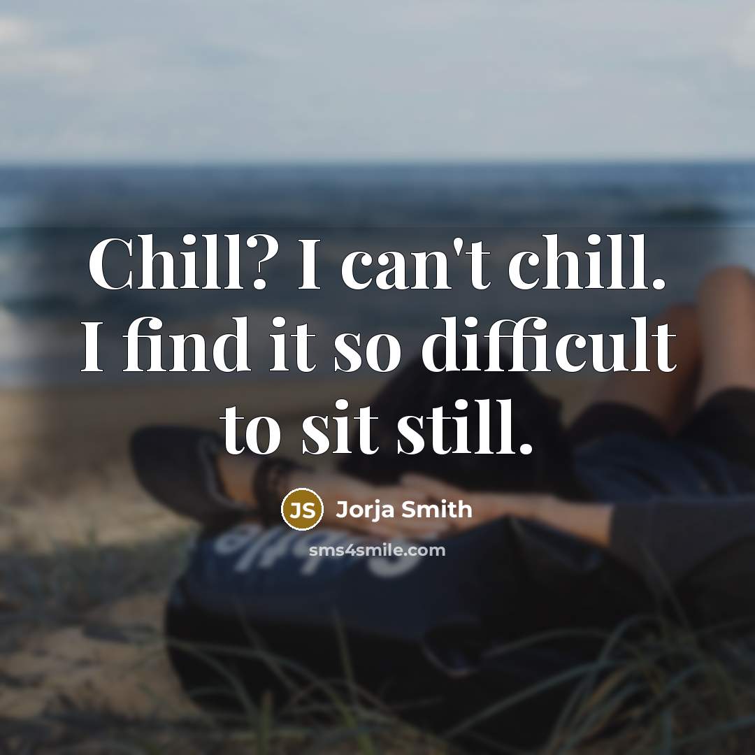 “Chill? I can't chill. I find it so difficult to sit still.” quote by Jorja Smith