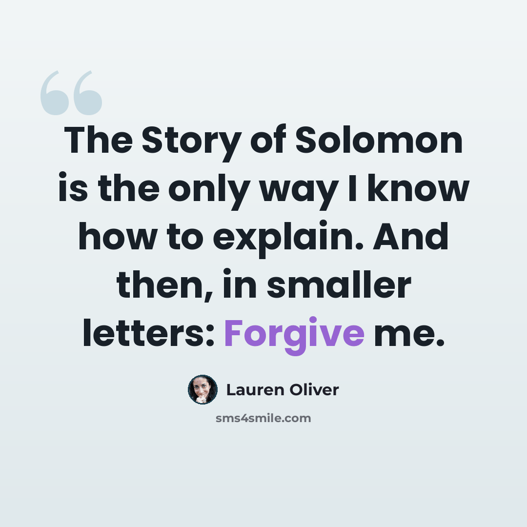 “The Story of Solomon is the only way I know how to explain. And then, in smaller letters: Forgive me.” quote by Lauren Oliver