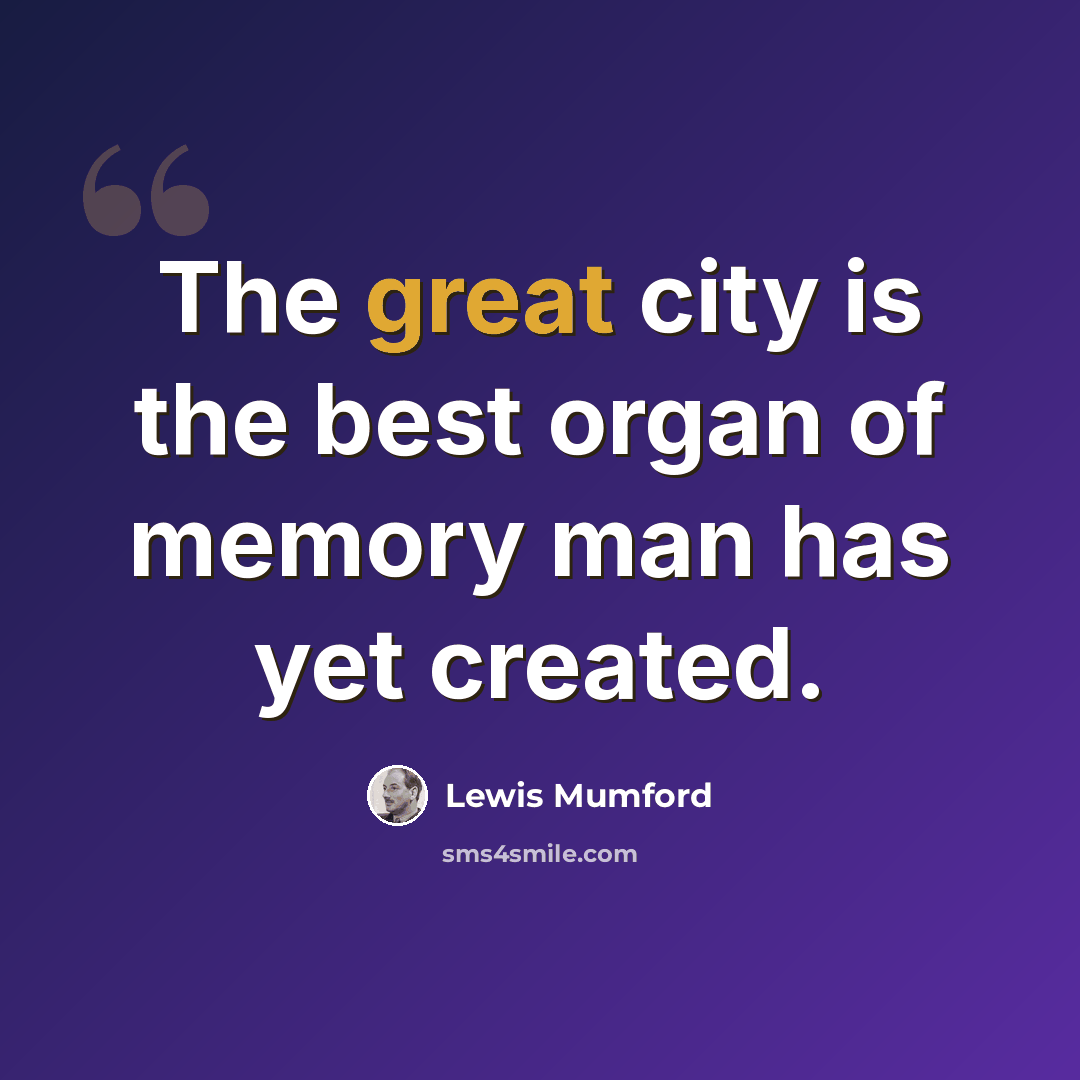 “The great city is the best organ of memory man has yet created.” quote by Lewis Mumford