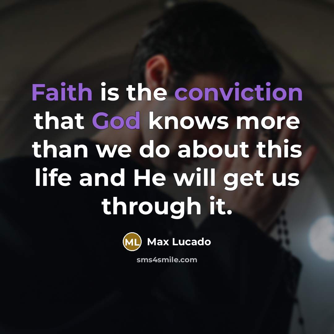 “Faith is the conviction that God knows more than we do about this life and He will get us through it.” quote by Max Lucado