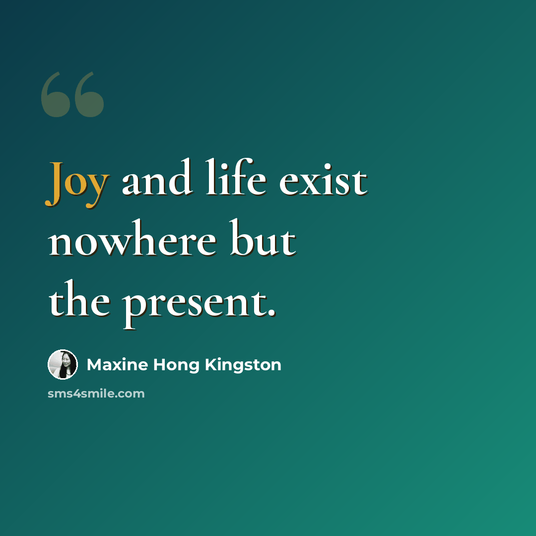 “Joy and life exist nowhere but the present.” quote by Maxine Hong Kingston