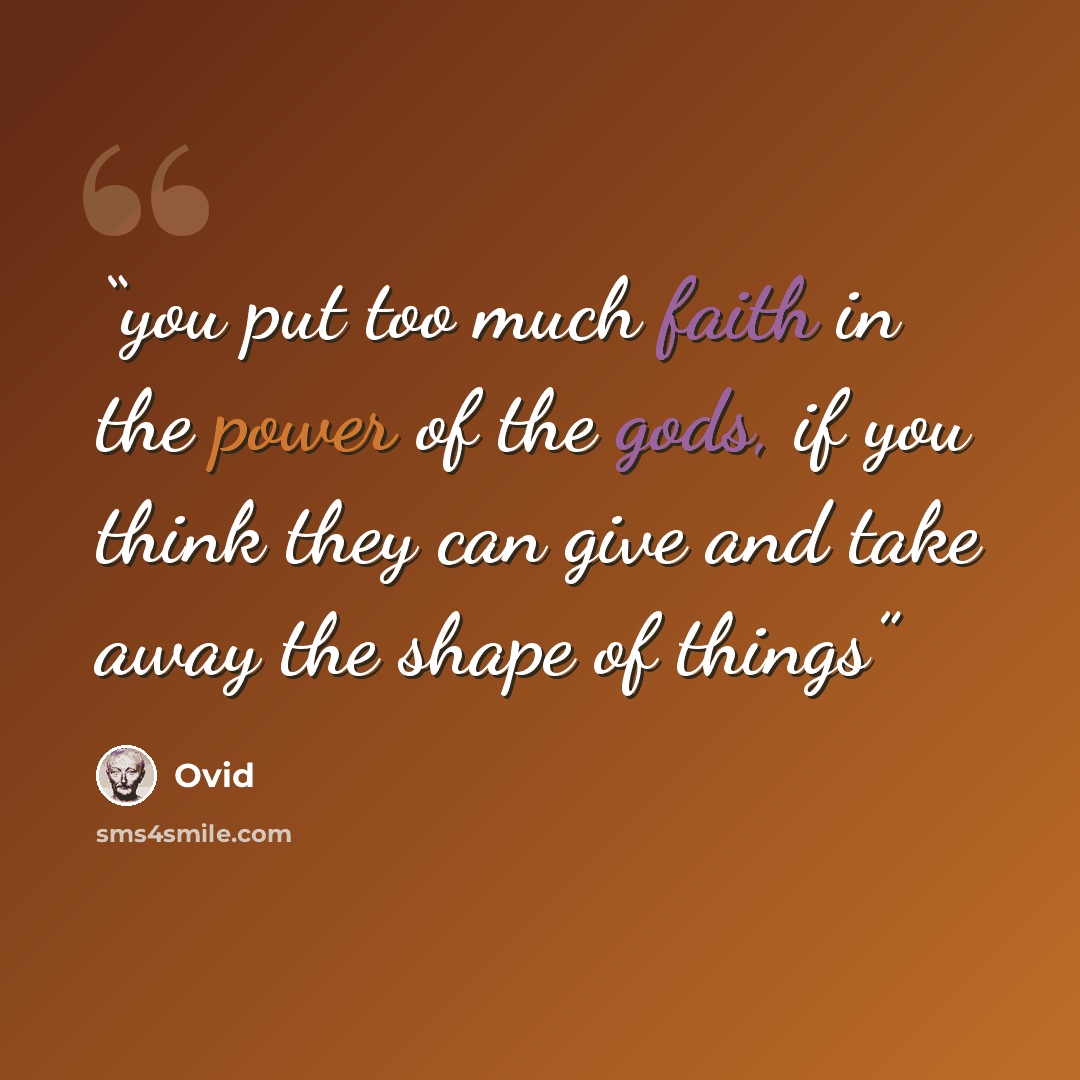 “you put too much faith in the power of the gods, if you think they can give and take away the shape of things” quote by Ovid