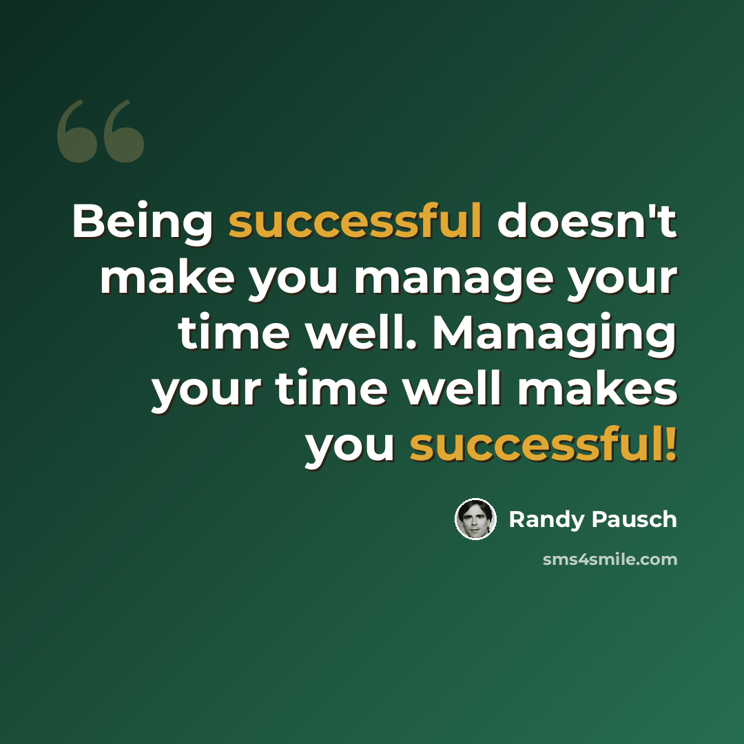 “Being successful doesn't make you manage your time well. Managing your time well makes you successful!” quote by Randy Pausch