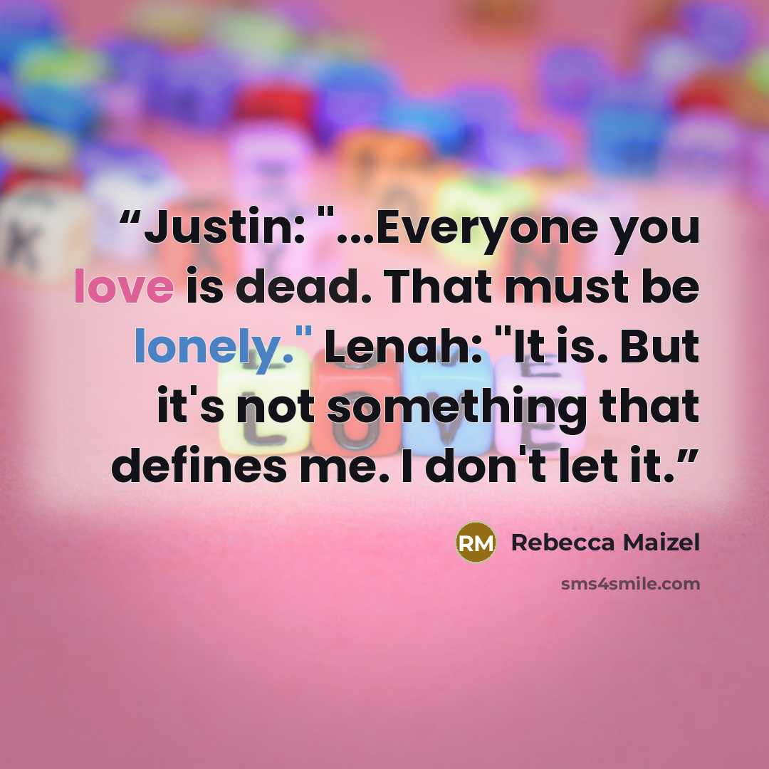 “Justin: "...Everyone you love is dead. That must be lonely." Lenah: "It is. But it's not something that defines me. I don't let it.” quote by Rebecca Maizel