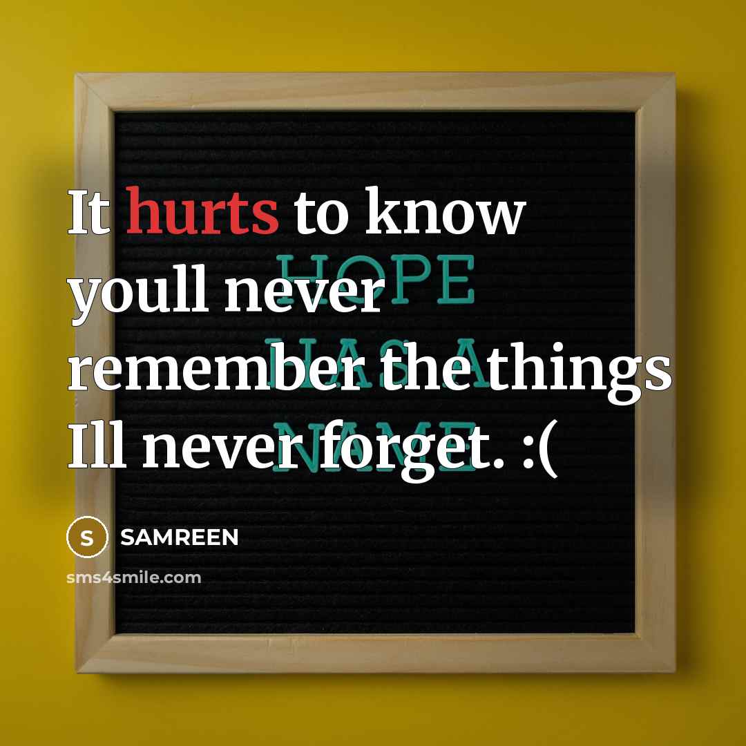 “It hurts to know youll never remember the things Ill never forget. :(” quote by Samreen