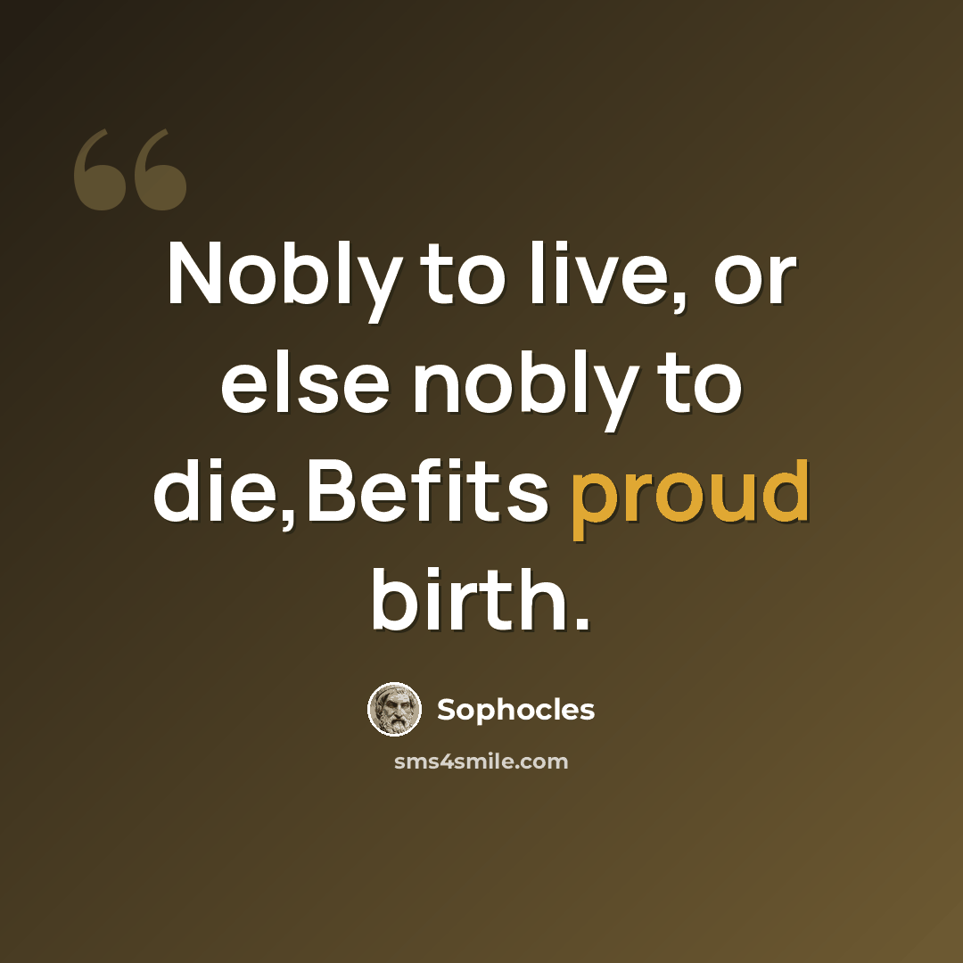 “Nobly to live, or else nobly to die,Befits proud birth.” quote by Sophocles