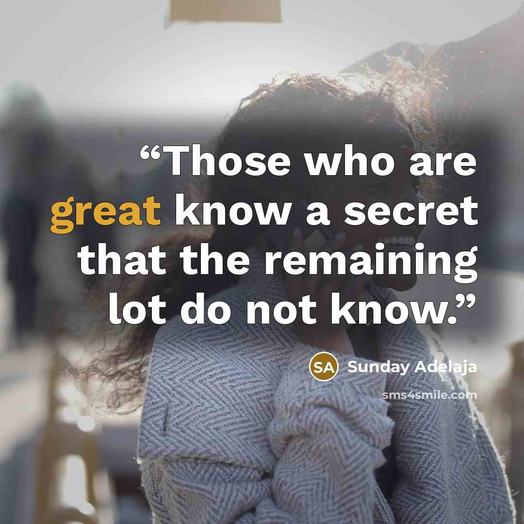 “Those who are great know a secret that the remaining lot do not know.” quote by Sunday Adelaja