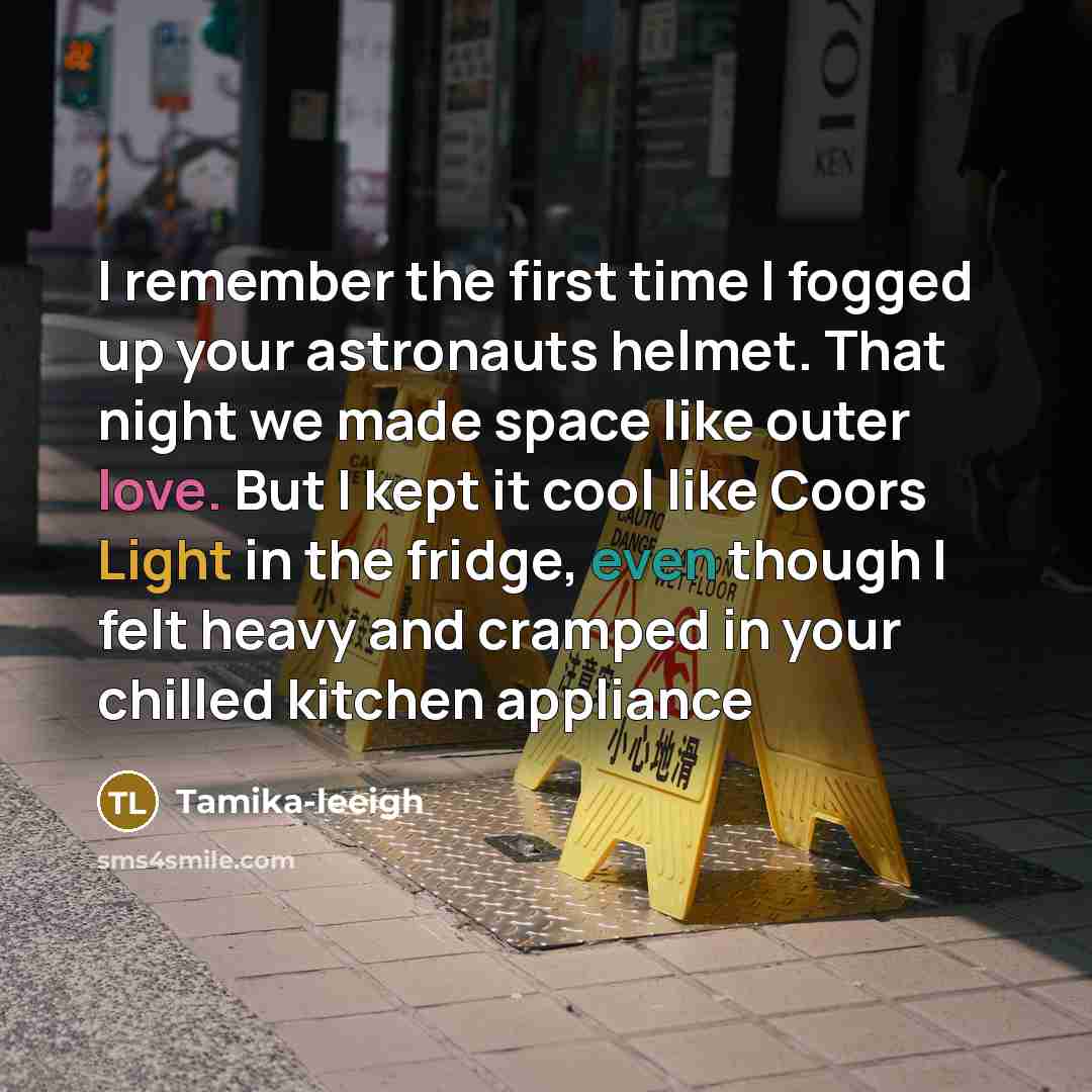 “I remember the first time I fogged up your astronauts helmet. That night we made space like outer love. But I kept it cool like Coors Light in the fridge, even though I felt heavy and cramped in your chilled kitchen appliance” quote by Tamika-leeigh
