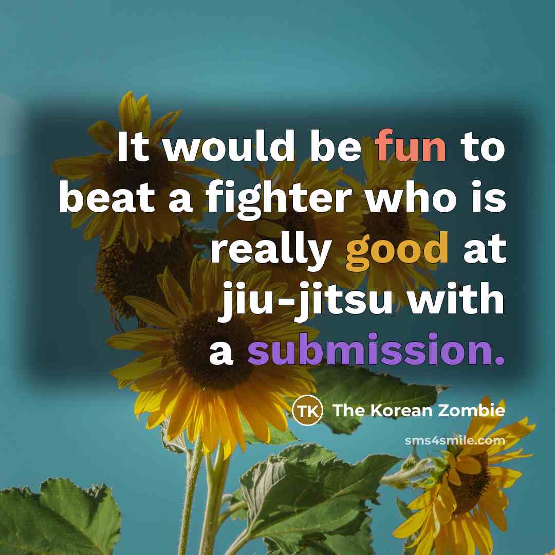 “It would be fun to beat a fighter who is really good at jiu-jitsu with a submission.” quote by The Korean Zombie