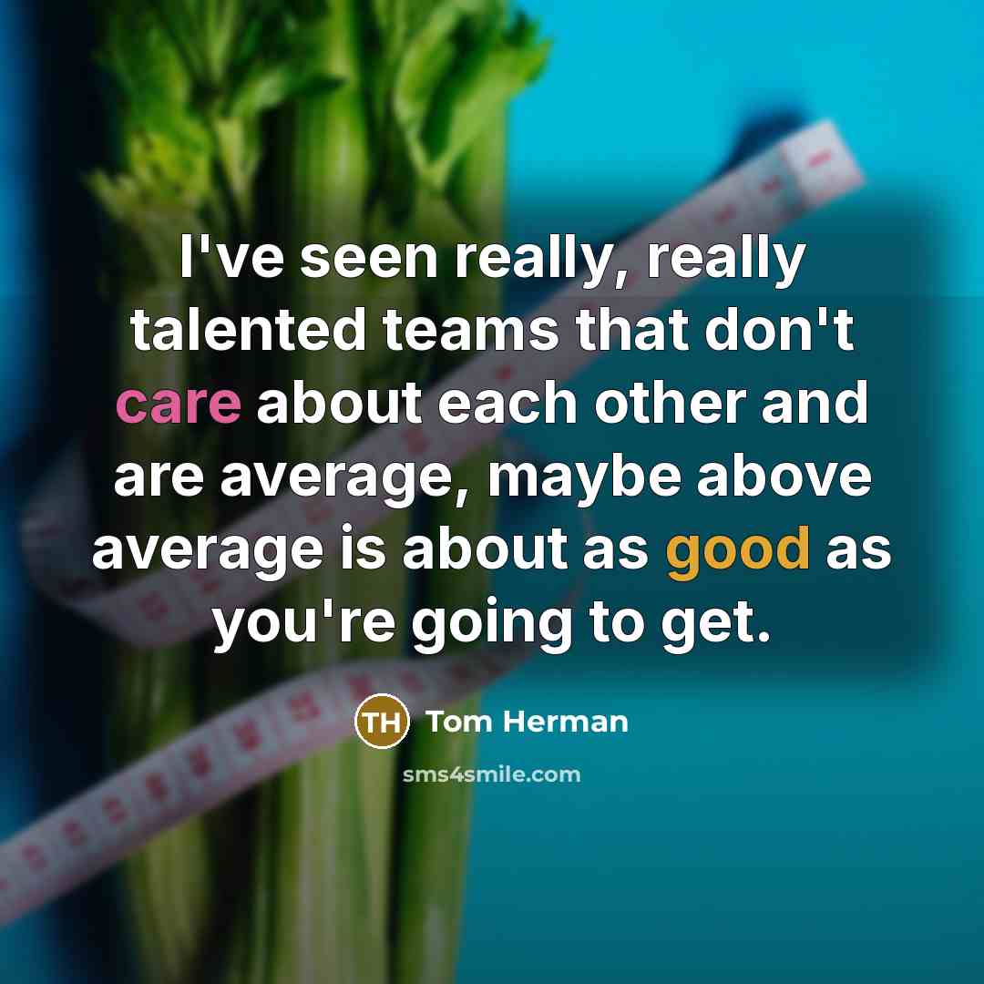 “I've seen really, really talented teams that don't care about each other and are average, maybe above average is about as good as you're going to get.” quote by Tom Herman