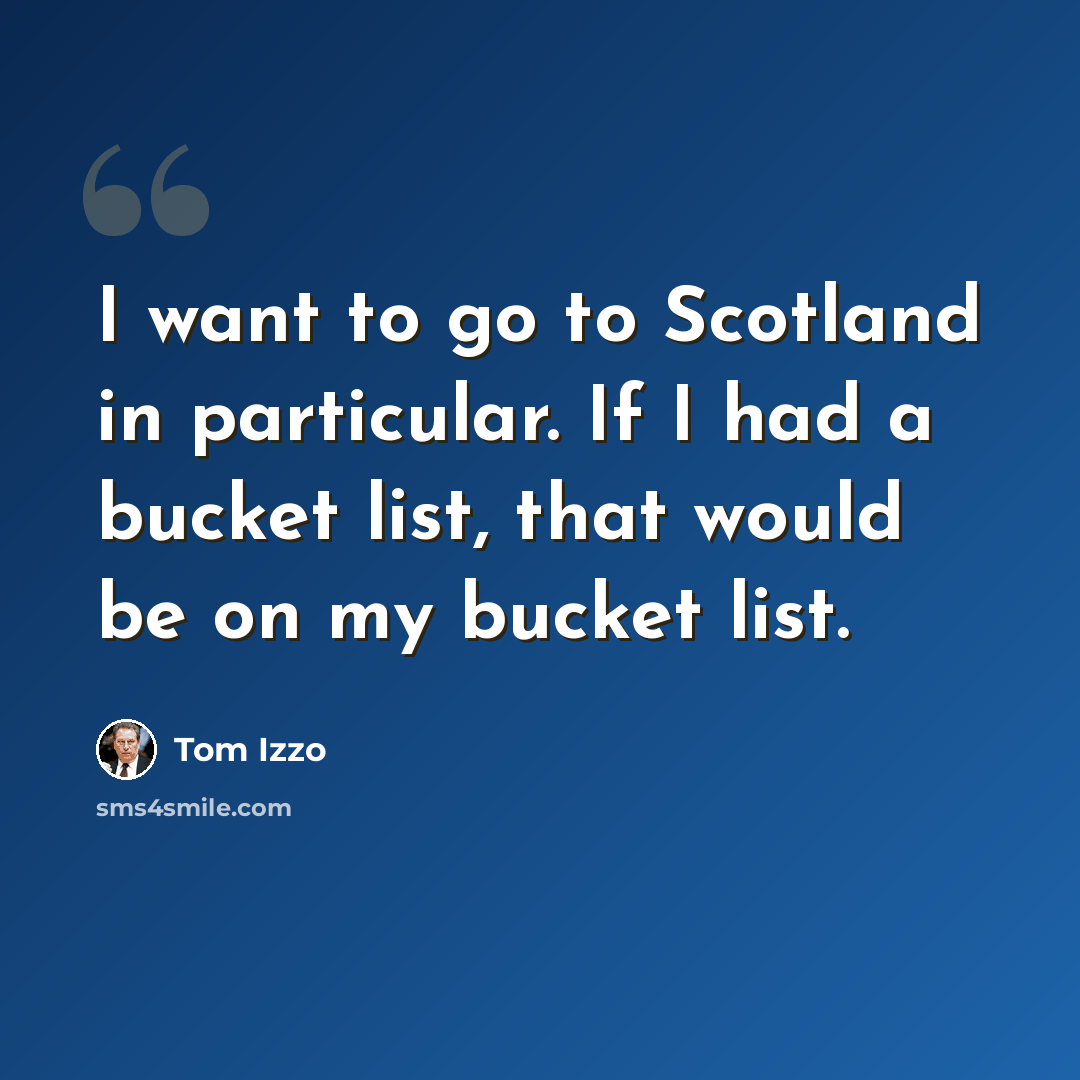 “I want to go to Scotland in particular. If I had a bucket list, that would be on my bucket list.” quote by Tom Izzo