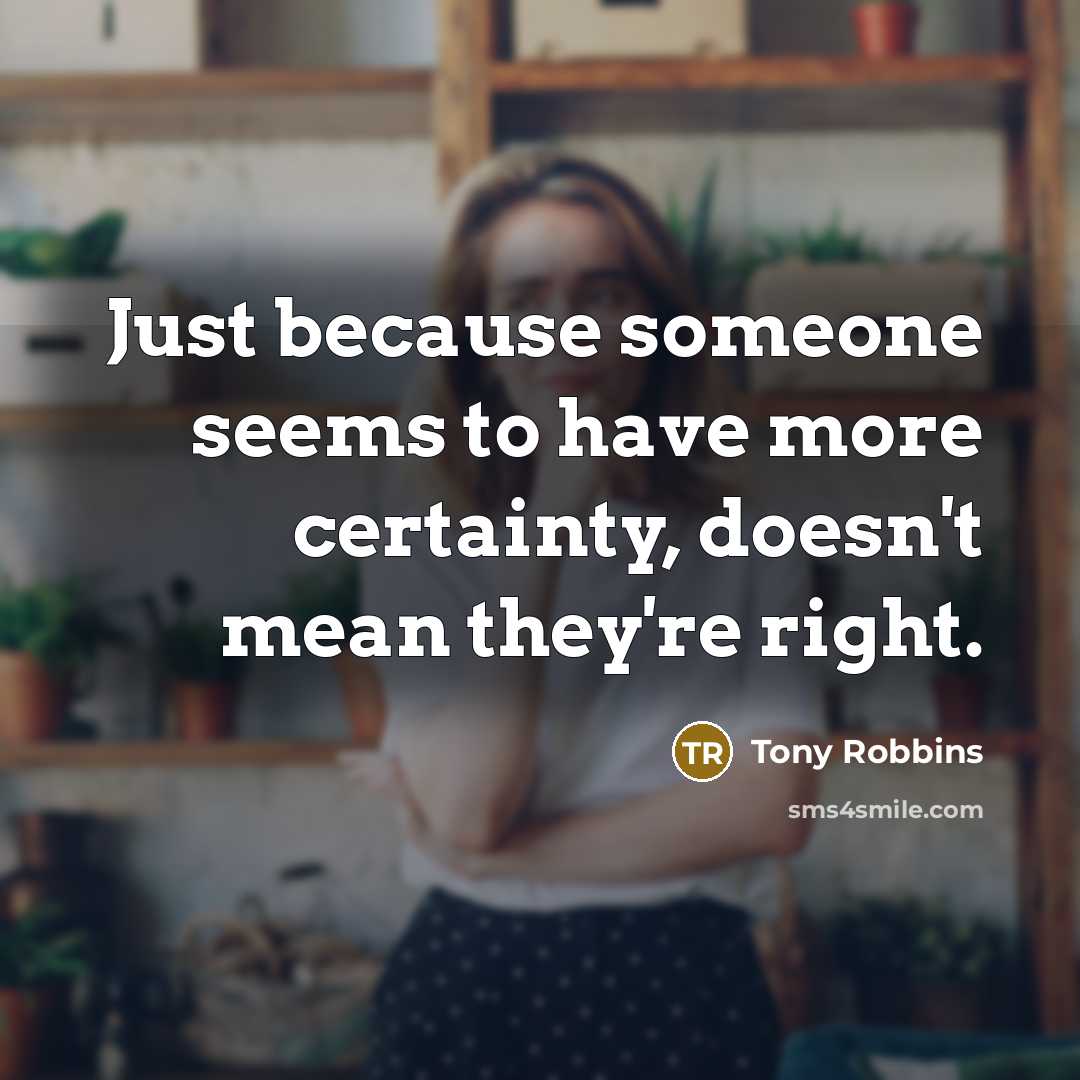 “Just because someone seems to have more certainty, doesn't mean they're right.” quote by Tony Robbins