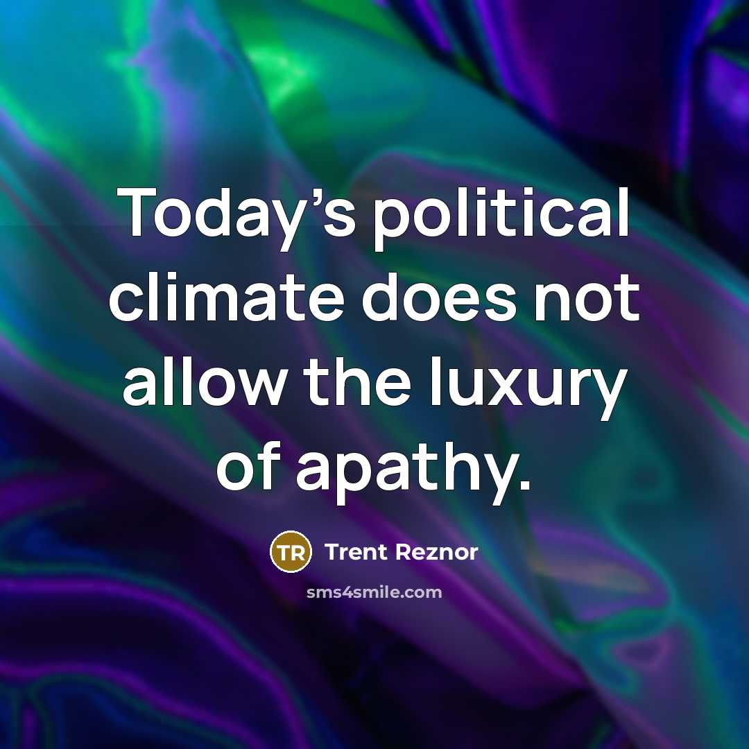 “Today's political climate does not allow the luxury of apathy.” quote by Trent Reznor
