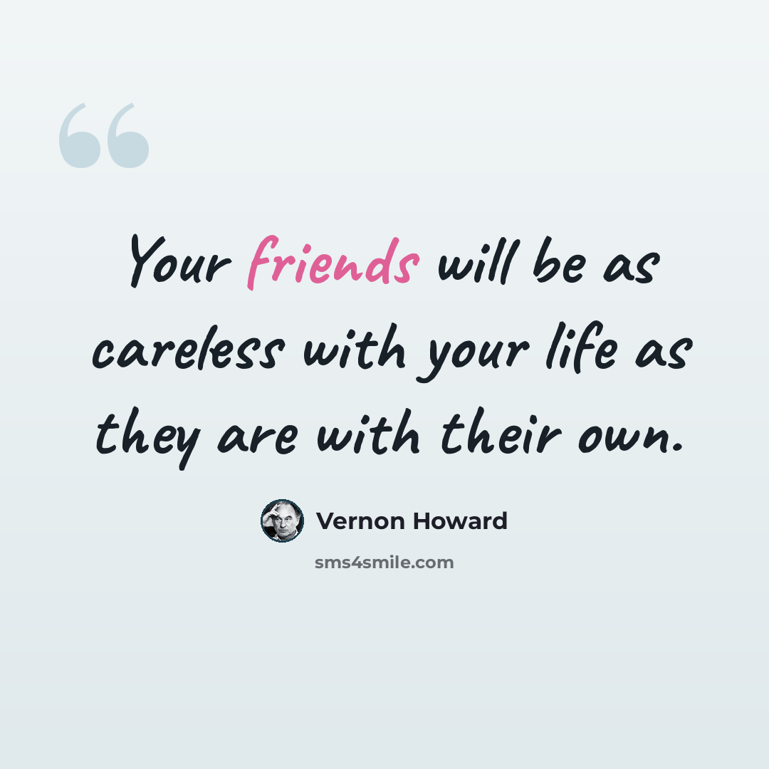 “Your friends will be as careless with your life as they are with their own.” quote by Vernon Howard