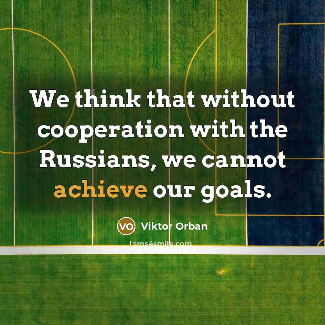 “We think that without cooperation with the Russians, we cannot achieve our goals.” quote by Viktor Orban