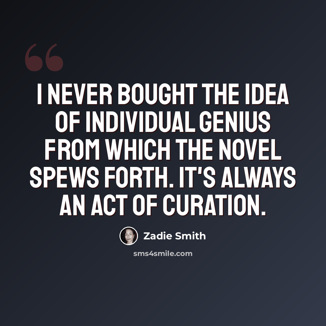 “I never bought the idea of individual genius from which the novel spews forth. It's always an act of curation.” quote by Zadie Smith
