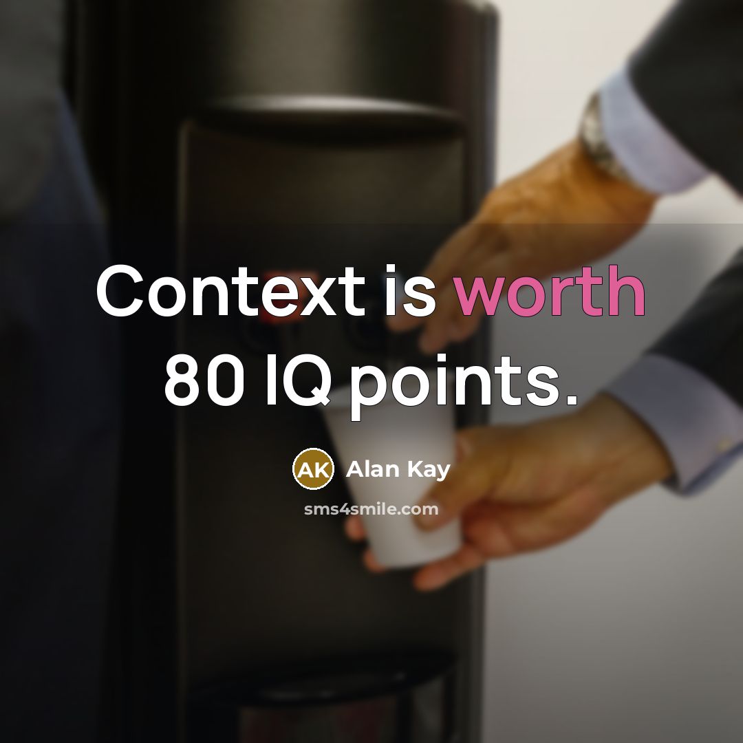 “Context is worth 80 IQ points.” quote by Alan Kay