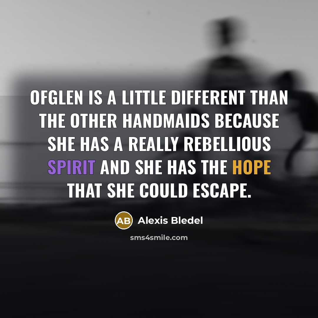 “Ofglen is a little different than the other Handmaids because she has a really rebellious spirit and she has the hope that she could escape.” quote by Alexis Bledel
