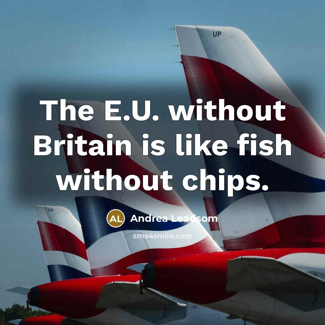 “The E.U. without Britain is like fish without chips.” quote by Andrea Leadsom