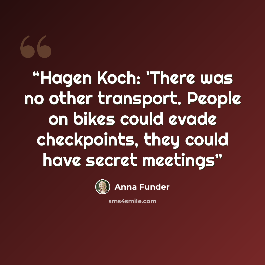 “Hagen Koch: 'There was no other transport. People on bikes could evade checkpoints, they could have secret meetings” quote by Anna Funder