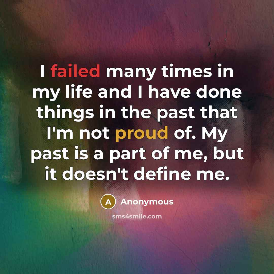 “I failed many times in my life and I have done things in the past that I'm not proud of. My past is a part of me, but it doesn't define me.” quote by Anonymous