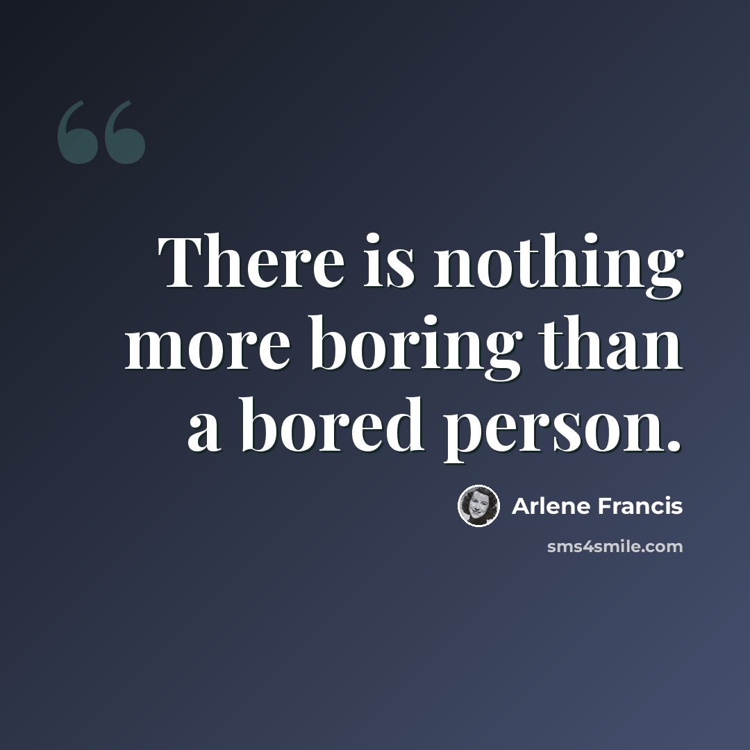 “There is nothing more boring than a bored person.” quote by Arlene Francis