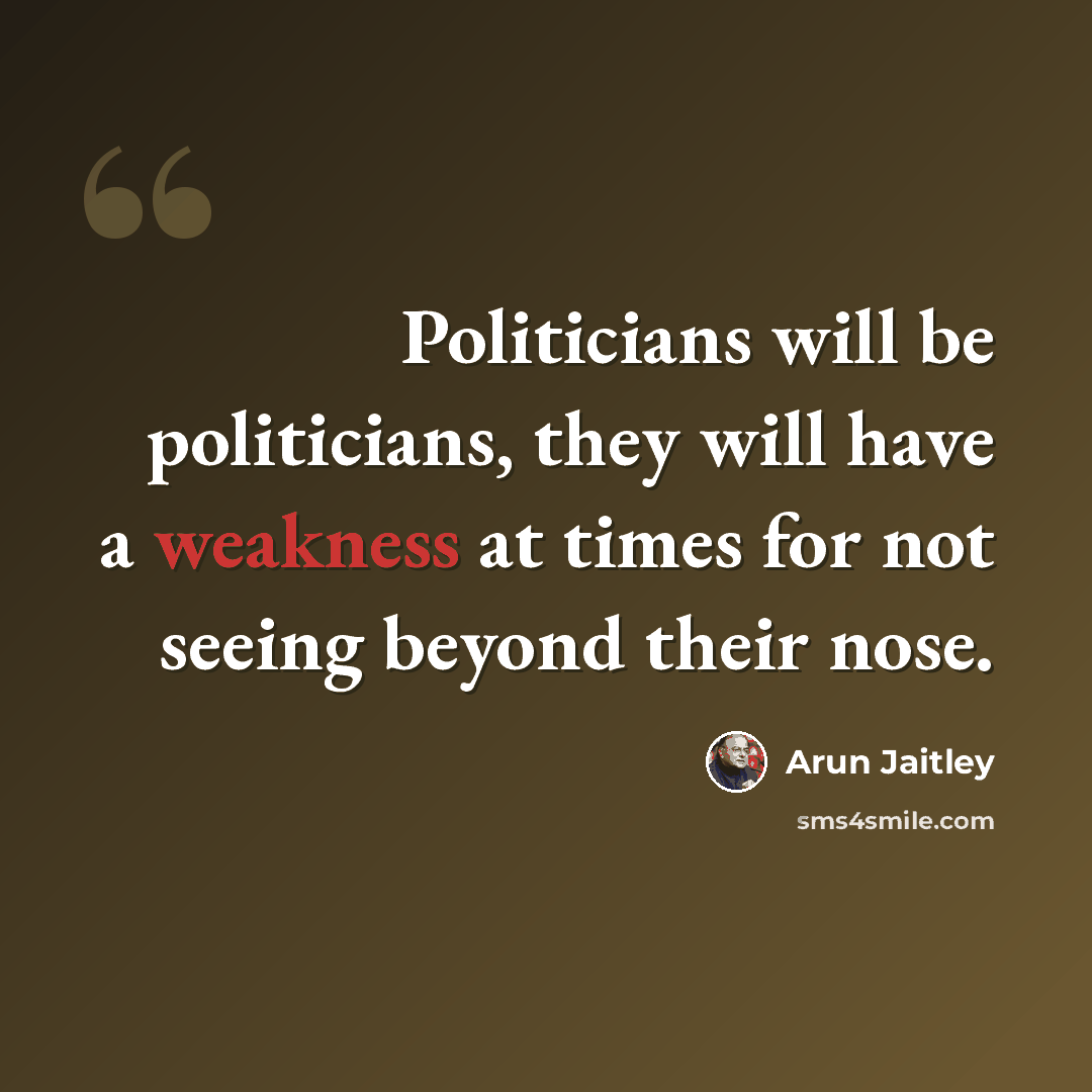 “Politicians will be politicians, they will have a weakness at times for not seeing beyond their nose.” quote by Arun Jaitley