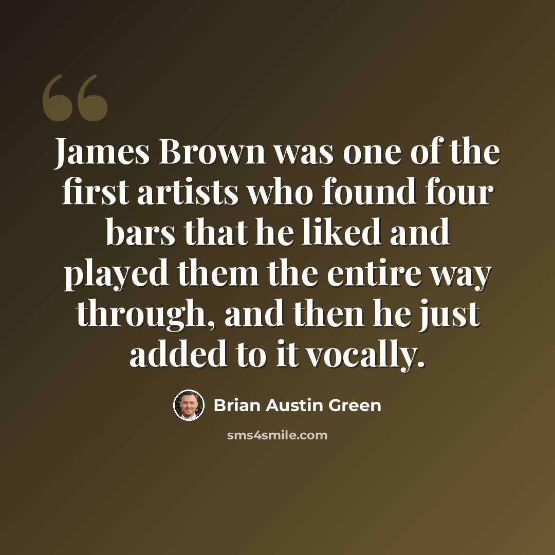 “James Brown was one of the first artists who found four bars that he liked and played them the entire way through, and then he just added to it vocally.” quote by Brian Austin Green