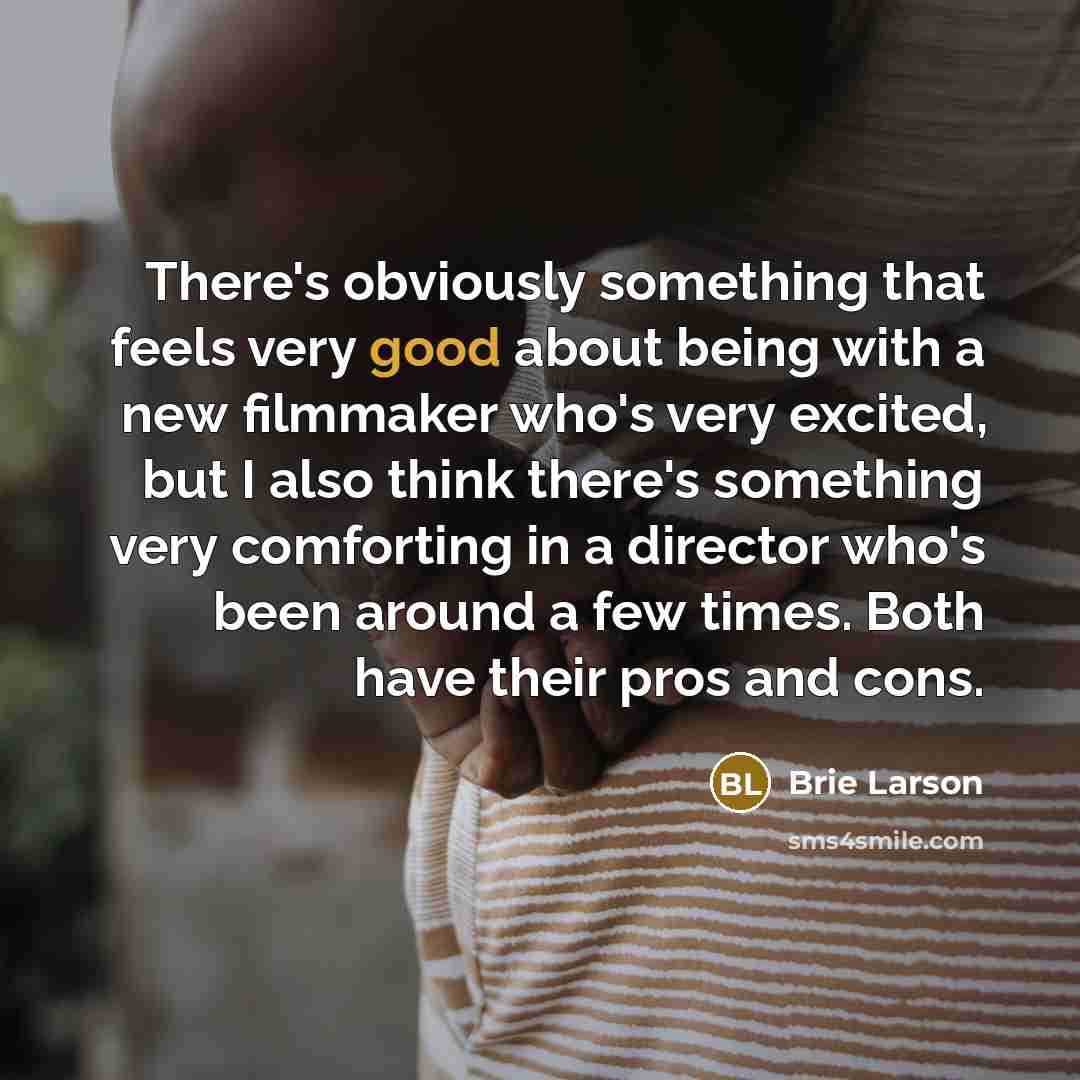 “There's obviously something that feels very good about being with a new filmmaker who's very excited, but I also think there's something very comforting in a director who's been around a few times. Both have their pros and cons.” quote by Brie Larson