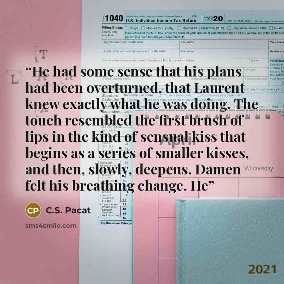“He had some sense that his plans had been overturned, that Laurent knew exactly what he was doing. The touch resembled the first brush of lips in the kind of sensual kiss that begins as a series of smaller kisses, and then, slowly, deepens. Damen felt his breathing change. He” quote by C.S. Pacat