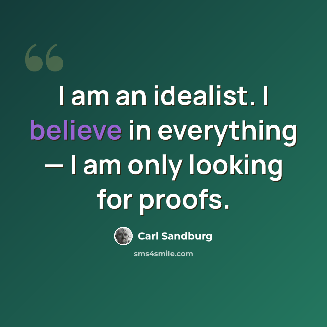 “I am an idealist. I believe in everything — I am only looking for proofs.” quote by Carl Sandburg