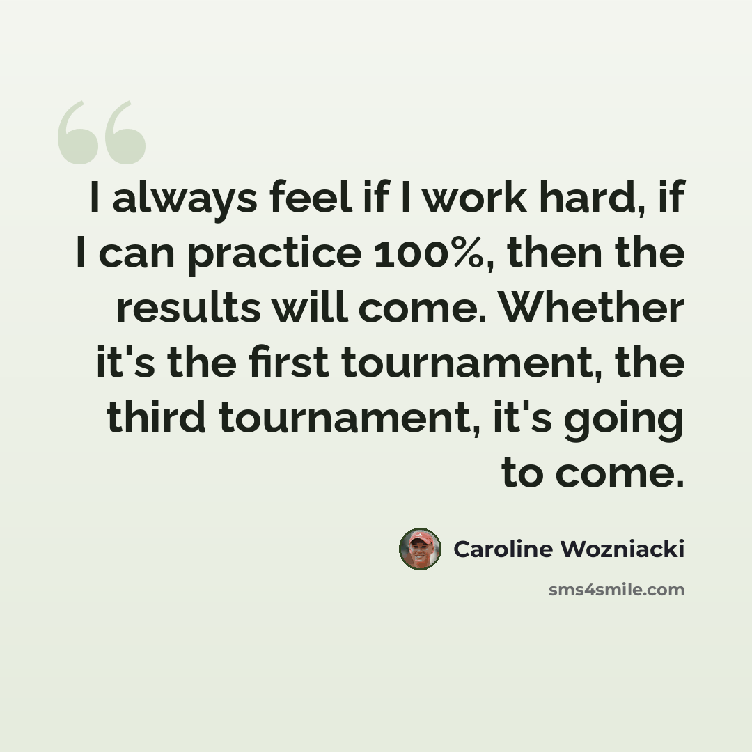 “I always feel if I work hard, if I can practice 100%, then the results will come. Whether it's the first tournament, the third tournament, it's going to come.” quote by Caroline Wozniacki