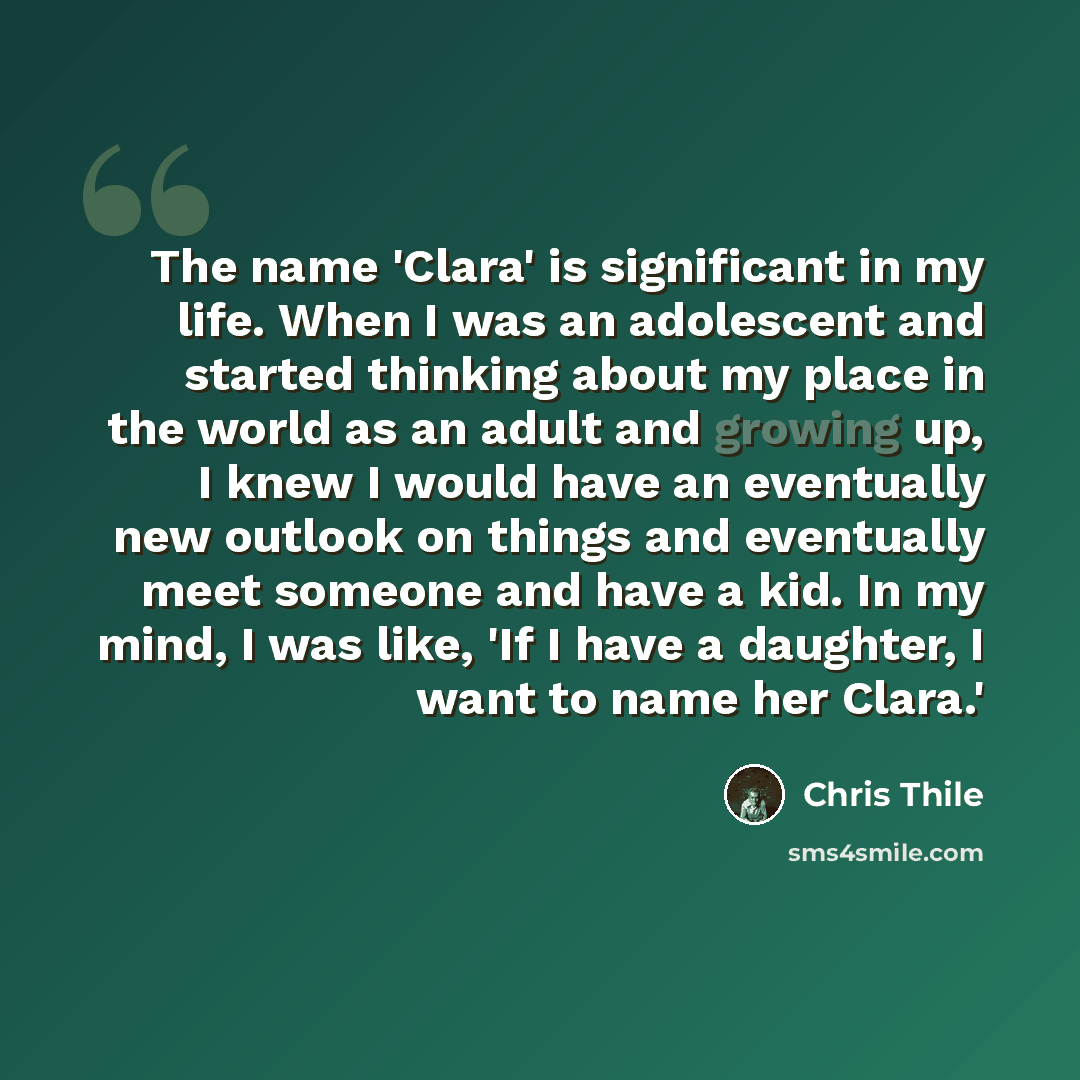 “The name 'Clara' is significant in my life. When I was an adolescent and started thinking about my place in the world as an adult and growing up, I knew I would have an eventually new outlook on things and eventually meet someone and have a kid. In my mind, I was like, 'If I have a daughter, I…” quote by Chris Thile