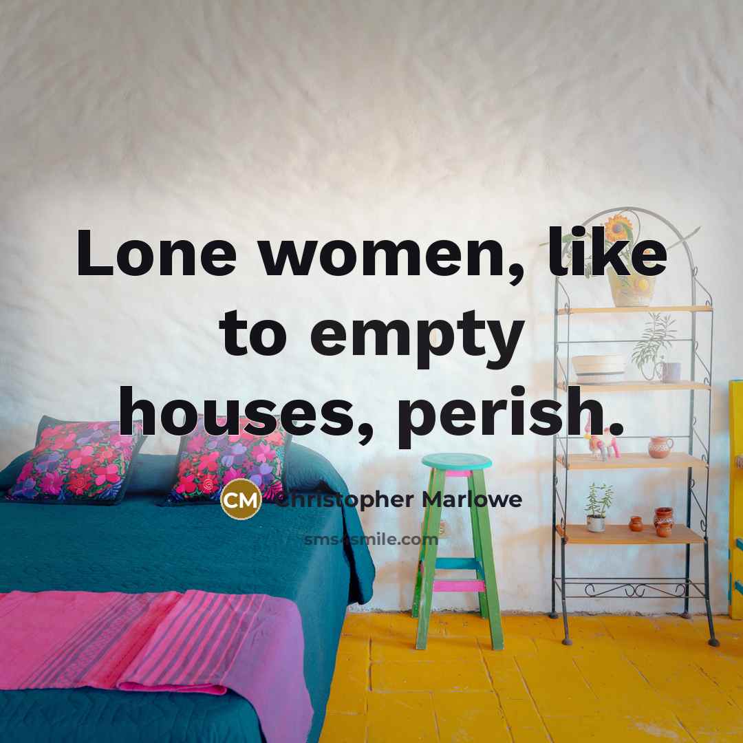 “Lone women, like to empty houses, perish.” quote by Christopher Marlowe